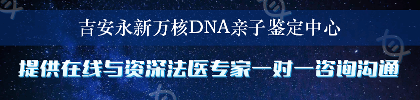 吉安永新万核DNA亲子鉴定中心